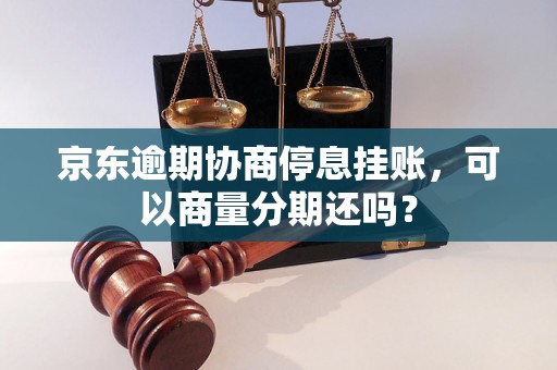 京东逾期协商停息挂账，可以商量分期还吗？