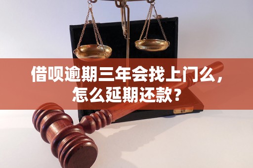 借呗逾期三年会找上门么，怎么延期还款？