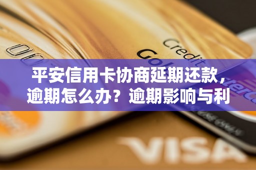 平安信用卡协商延期还款，逾期怎么办？逾期影响与利息了解！