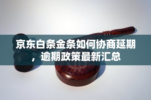 京东白条金条如何协商延期，逾期政策最新汇总