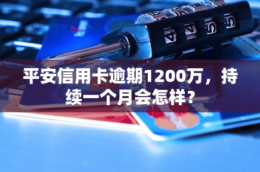 平安信用卡逾期1200万，持续一个月会怎样？