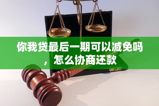 你我贷最后一期可以减免吗，怎么协商还款