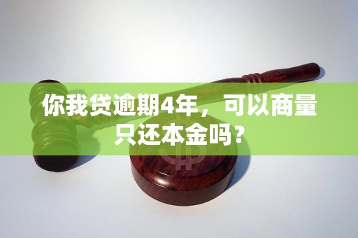 你我贷逾期4年，可以商量只还本金吗？