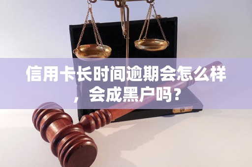 信用卡长时间逾期会怎么样，会成黑户吗？