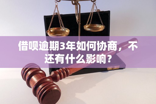 借呗逾期3年如何协商，不还有什么影响？