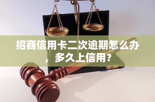 招商信用卡二次逾期怎么办，多久上信用？