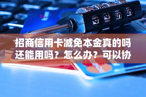 招商信用卡减免本金真的吗还能用吗？怎么办？可以协商还本金吗？