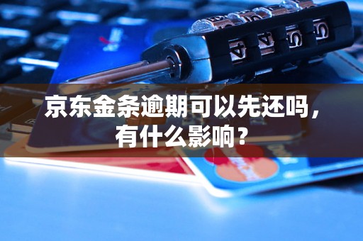 京东金条逾期可以先还吗，有什么影响？