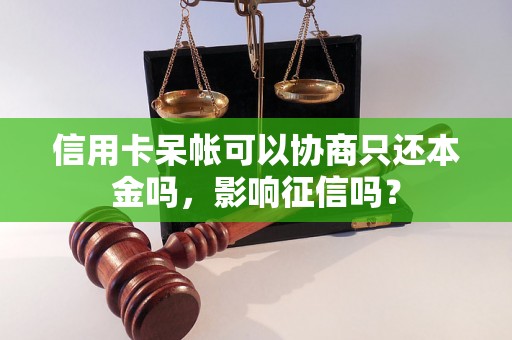 信用卡呆帐可以协商只还本金吗，影响征信吗？