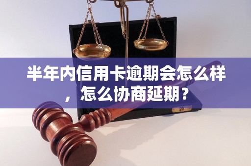 半年内信用卡逾期会怎么样，怎么协商延期？