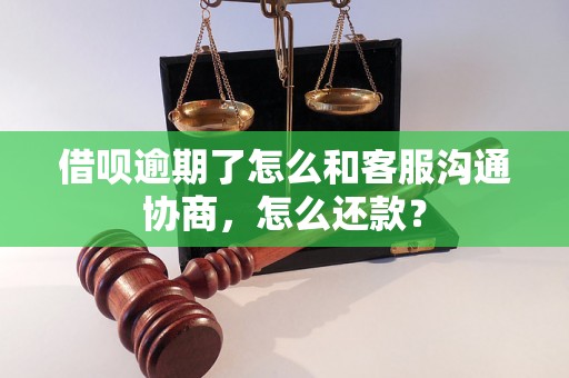 借呗逾期了怎么和客服沟通协商，怎么还款？