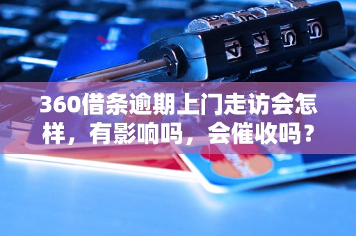 360借条逾期上门走访会怎样，有影响吗，会催收吗？