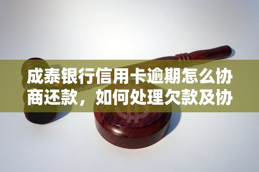 成泰银行信用卡逾期怎么协商还款，如何处理欠款及协商还款？