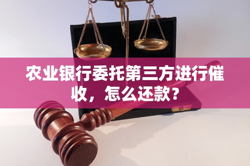 农业银行委托第三方进行催收，怎么还款？