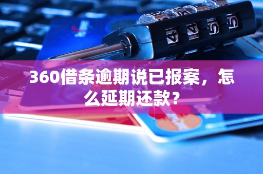 360借条逾期说已报案，怎么延期还款？