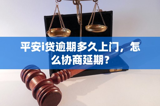 平安i贷逾期多久上门，怎么协商延期？