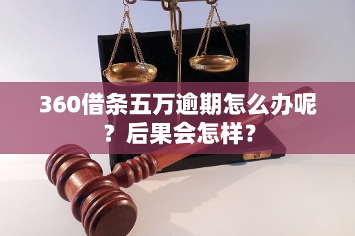 360借条五万逾期怎么办呢？后果会怎样？