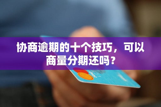 协商逾期的十个技巧，可以商量分期还吗？