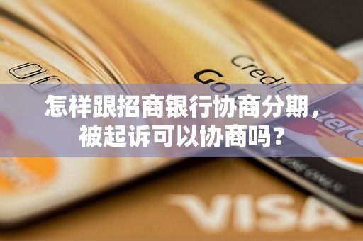 怎样跟招商银行协商分期，被起诉可以协商吗？