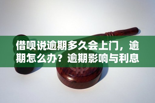 借呗说逾期多久会上门，逾期怎么办？逾期影响与利息了解！