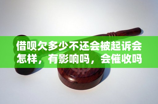 借呗欠多少不还会被起诉会怎样，有影响吗，会催收吗？