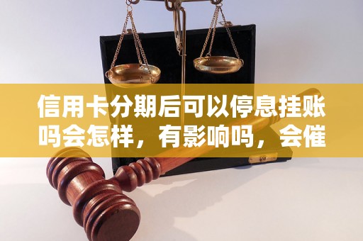 信用卡分期后可以停息挂账吗会怎样，有影响吗，会催收吗？