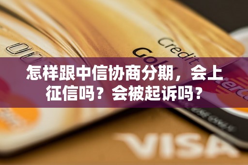 怎样跟中信协商分期，会上征信吗？会被起诉吗？