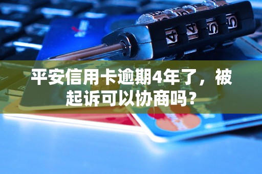 平安信用卡逾期4年了，被起诉可以协商吗？