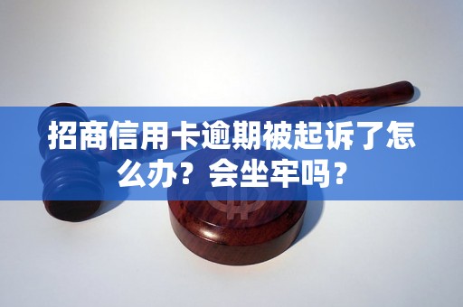 招商信用卡逾期被起诉了怎么办？会坐牢吗？