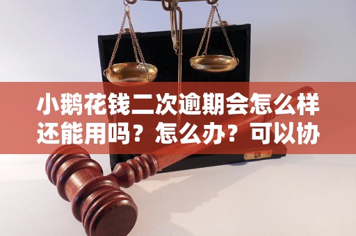 小鹅花钱二次逾期会怎么样还能用吗？怎么办？可以协商还本金吗？