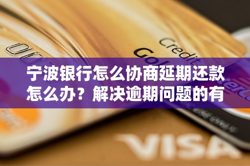 宁波银行怎么协商延期还款怎么办？解决逾期问题的有效方法分享