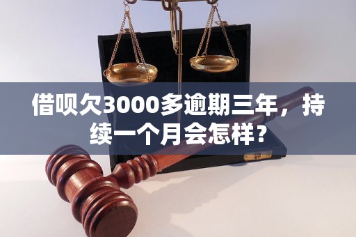 借呗欠3000多逾期三年，持续一个月会怎样？