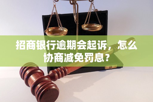 招商银行逾期会起诉，怎么协商减免罚息？