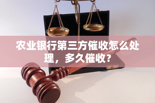 农业银行第三方催收怎么处理，多久催收？