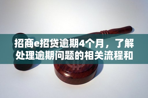 招商e招贷逾期4个月，了解处理逾期问题的相关流程和方法