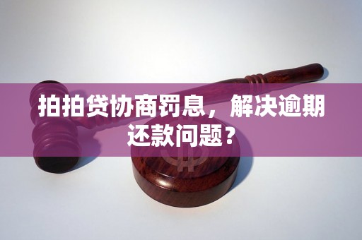 拍拍贷协商罚息，解决逾期还款问题？