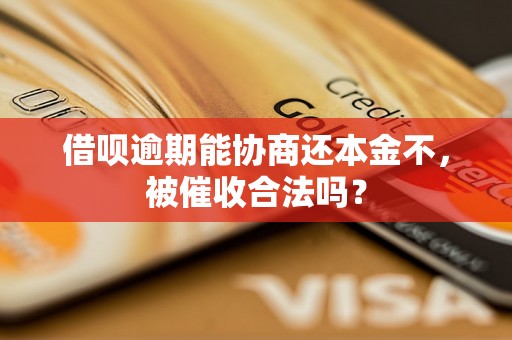 借呗逾期能协商还本金不，被催收合法吗？