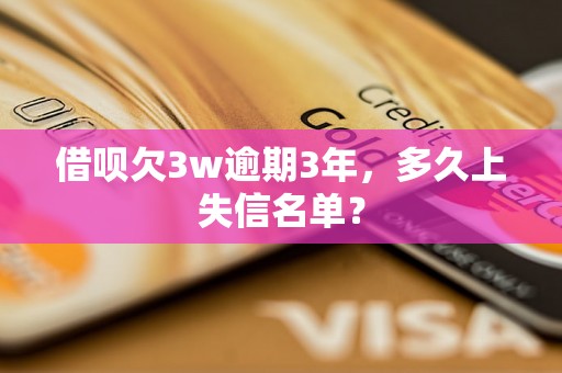 借呗欠3w逾期3年，多久上失信名单？