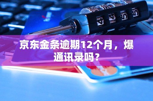 京东金条逾期12个月，爆通讯录吗？