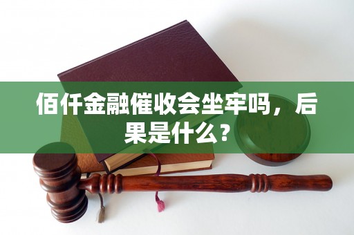 佰仟金融催收会坐牢吗，后果是什么？