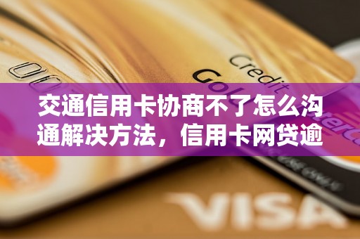 交通信用卡协商不了怎么沟通解决方法，信用卡网贷逾期必看！