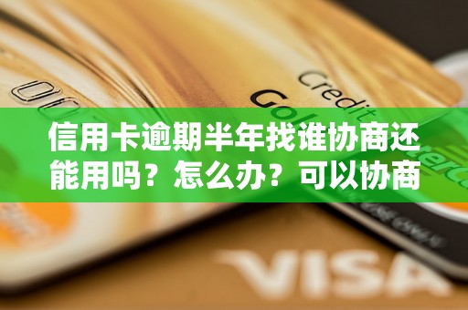 信用卡逾期半年找谁协商还能用吗？怎么办？可以协商还本金吗？