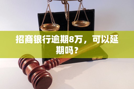 招商银行逾期8万，可以延期吗？