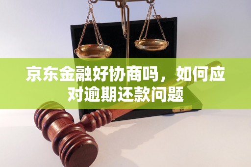 京东金融好协商吗，如何应对逾期还款问题