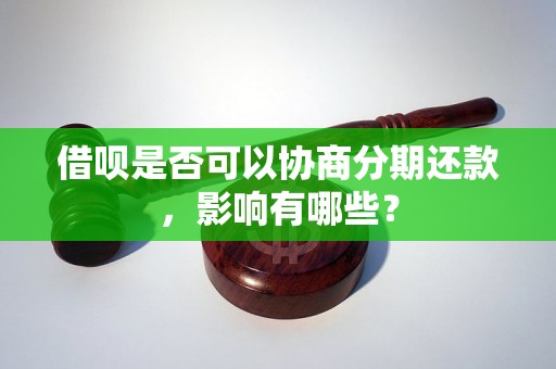 借呗是否可以协商分期还款，影响有哪些？