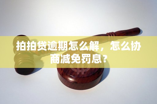 拍拍贷逾期怎么解，怎么协商减免罚息？