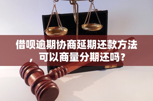 借呗逾期协商延期还款方法，可以商量分期还吗？