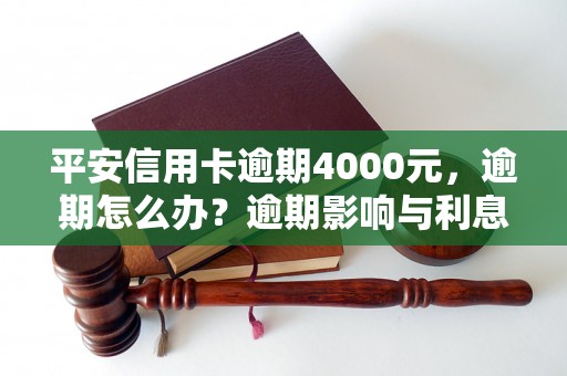 平安信用卡逾期4000元，逾期怎么办？逾期影响与利息了解！