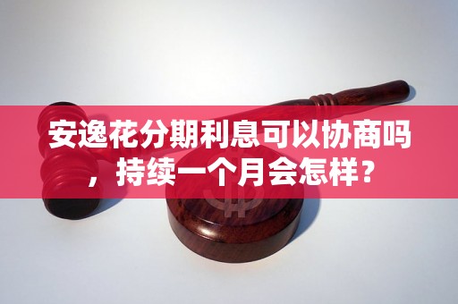 安逸花分期利息可以协商吗，持续一个月会怎样？