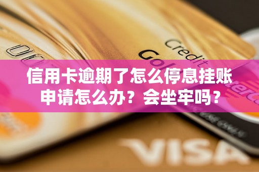 信用卡逾期了怎么停息挂账申请怎么办？会坐牢吗？